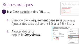 Bonnes pratiques
Test Case associé à des PBI(user story)
A. Création d’un Requirement base suite (dynamique)
Ajouter des tests qui seront liés à la PBI / Story.
B. Ajouter des tests
depuis le Story Board.
 