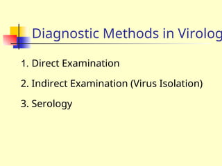 Diagnostic Methods in Virolog
1. Direct Examination
2. Indirect Examination (Virus Isolation)
3. Serology
 