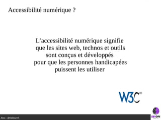 Atos - @hellosct1 -
Accessibilité numérique ?
L’accessibilité numérique signifie
que les sites web, technos et outils
sont conçus et développés
pour que les personnes handicapées
puissent les utiliser
 