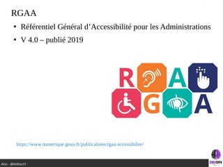 Atos - @hellosct1 -
RGAA
●
Référentiel Général d’Accessibilité pour les Administrations
●
V 4.0 – publié 2019
https://www.numerique.gouv.fr/publications/rgaa-accessibilite/
 
