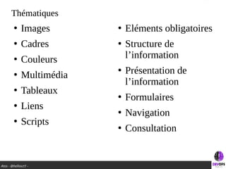 Atos - @hellosct1 -
Thématiques
●
Images
●
Cadres
●
Couleurs
●
Multimédia
●
Tableaux
●
Liens
●
Scripts
●
Eléments obligatoires
●
Structure de
l’information
●
Présentation de
l’information
●
Formulaires
●
Navigation
●
Consultation
 