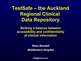 TestSafe – the Auckland Regional Clinical  Data Repository Striking a balance between  accessibility and confidentiality  of clinical information ,[object Object],[object Object],[object Object]
