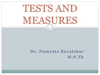 Dr. Namrata Bavalekar
M.P.Th
TESTS AND
MEASURES
 