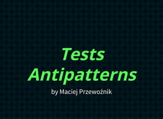 Tests
Antipatterns
by Maciej Przewoźnik
 