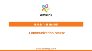 TEST & ASSESSMENT
Communication course
 