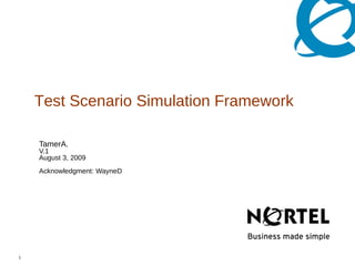 Test Scenario Simulation Framework

    TamerA.
    V.1
    August 3, 2009
    Acknowledgment: WayneD




1                            Nortel Confidential Information
 