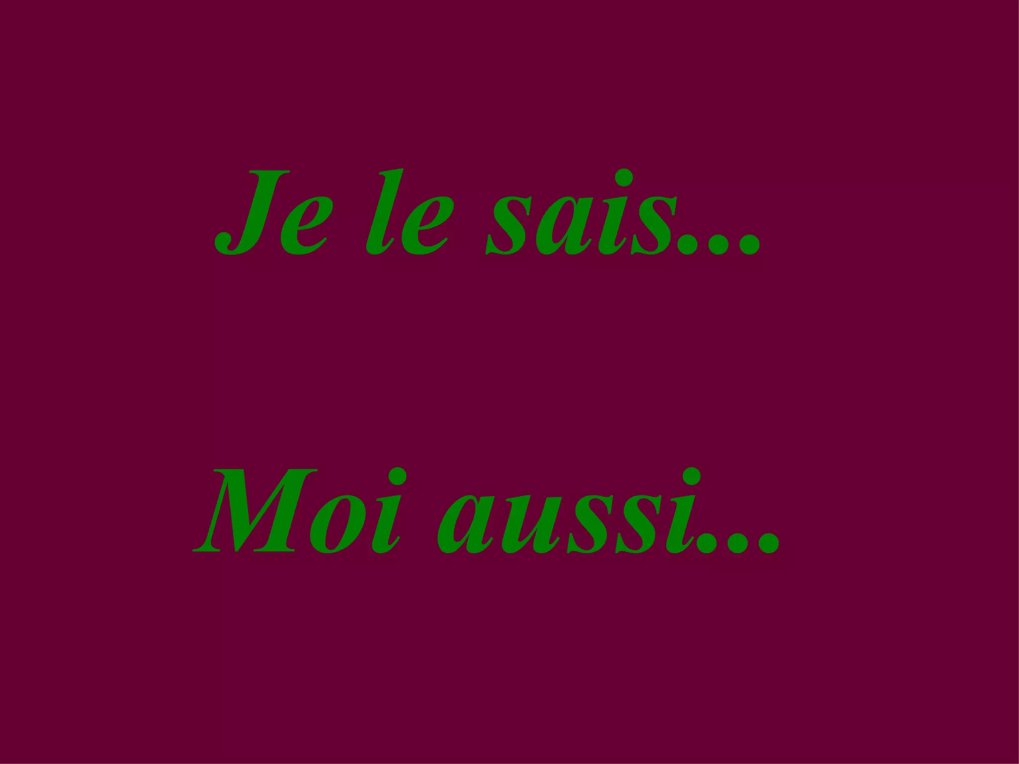 Je le sais... Moi aussi...