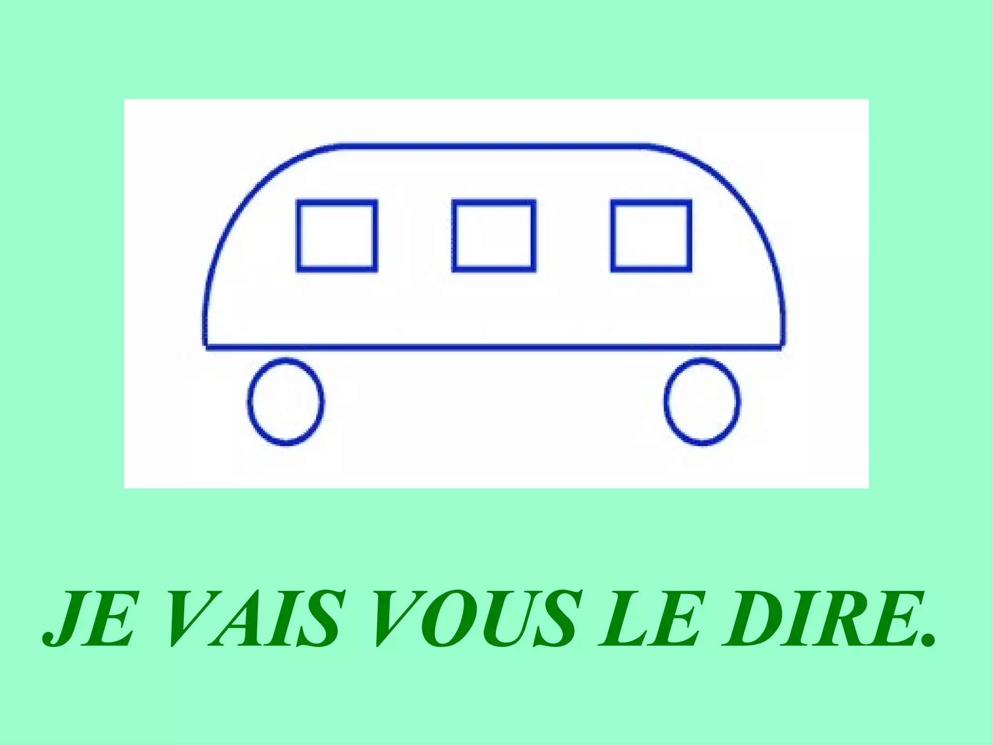 JE VAIS VOUS LE DIRE.