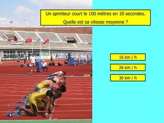 Un sprinteur court le 100 mètres en 10 secondes. Quelle est sa vitesse moyenne ? 16 km / h 26 km / h 36 km / h 