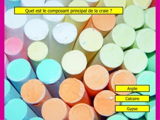 Quel est le composant principal de la craie ? Argile Calcaire Gypse 