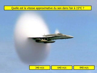 Quelle est la vitesse approximative du son dans l’air à 15°C ? 340 m/s 640 m/s 940 m/s 