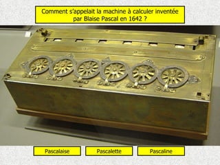 Comment s’appelait la machine à calculer inventée par Blaise Pascal en 1642 ? Pascalette Pascaline Pascalaise 