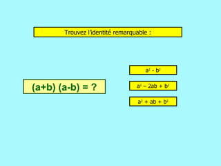 Trouvez l’identité remarquable : a 2  - b 2 a 2  – 2ab + b 2 a 2  + ab + b 2 (a+b) (a-b) = ? 