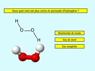 Sous quel nom est plus connu le peroxyde d’hydrogène ? Bicarbonate de soude Eau oxygénée Eau de Javel 