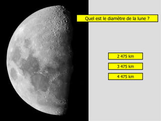 Quel est le diamètre de la lune ? 2 475 km 3 475 km 4 475 km 