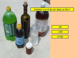 Combien y-a-t-il de cm 3  dans un litre ? 100 1 000 10 000 