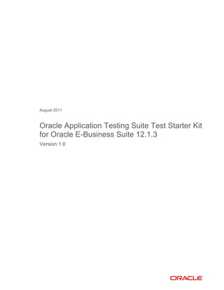 August 2011
Oracle Application Testing Suite Test Starter Kit
for Oracle E-Business Suite 12.1.3
Version 1.0
 
