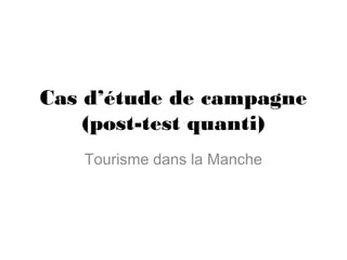 Cas d’étude de campagne
(post-test quanti)
Tourisme dans la Manche
 