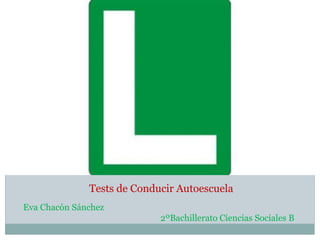 Eva Chacón Sánchez
2ºBachillerato Ciencias Sociales B
Tests de Conducir Autoescuela
 