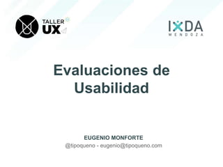 Evaluaciones de
Usabilidad
EUGENIO MONFORTE
@tipoqueno - eugenio@tipoqueno.com
 