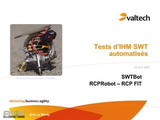 Tests d’IHM SWT automatisés SWTBot RCPRobot – RCP FIT http://www.flickr.com/photos/bbum/133956665/ 