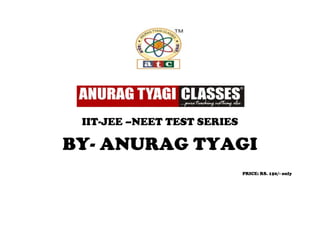 IIT-JEE –NEET TEST SERIES

BY- ANURAG TYAGI
                             PRICE: RS. 150/- only
 