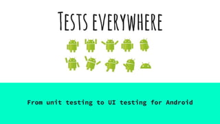 Testseverywhere
From unit testing to UI testing for Android
 
