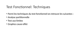 Test Fonctionnel: Techniques
• Parmi les techniques du test fonctionnel on retrouve les suivantes :
• Analyse partitionnelle
• Test aux limites
• Graphes cause-effet
 