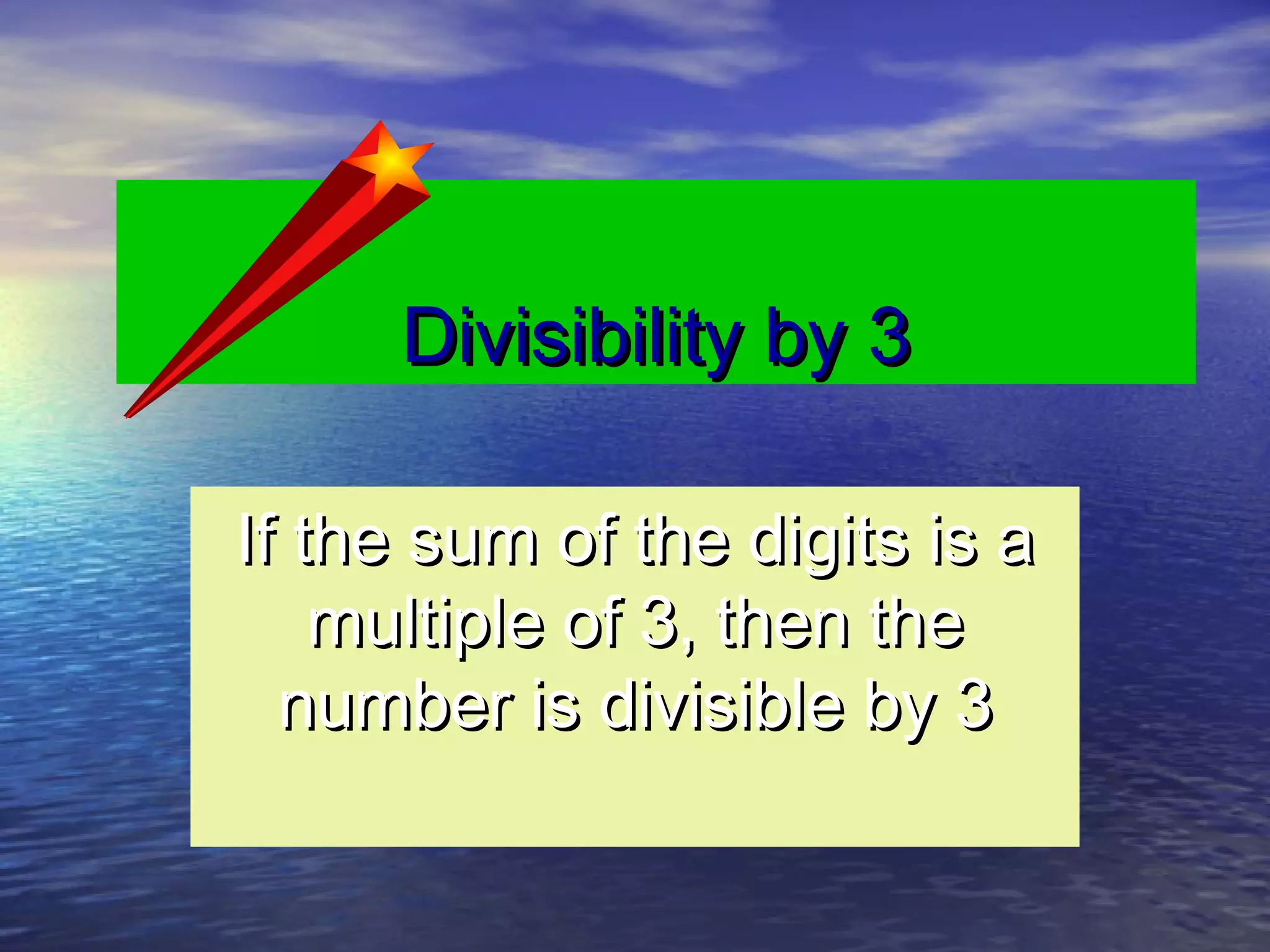 Divisibility by 3Divisibility by 3
If the sum of the digits is aIf the sum of the digits is a
multiple of 3, then themultiple of 3, then the
number is divisible by 3number is divisible by 3
 