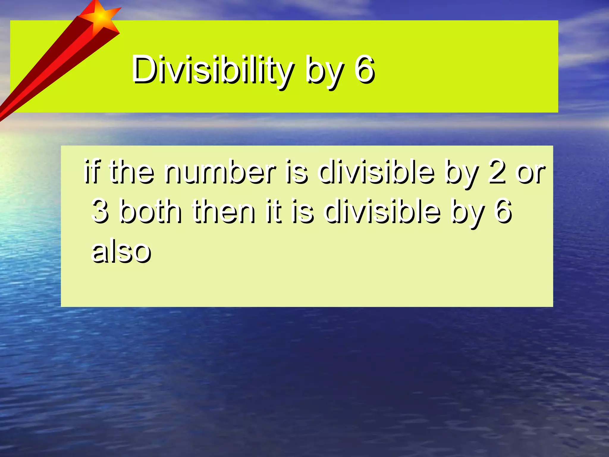 Divisibility by 6Divisibility by 6
if the number is divisible by 2 orif the number is divisible by 2 or
3 both then it is divisible by 63 both then it is divisible by 6
alsoalso
 