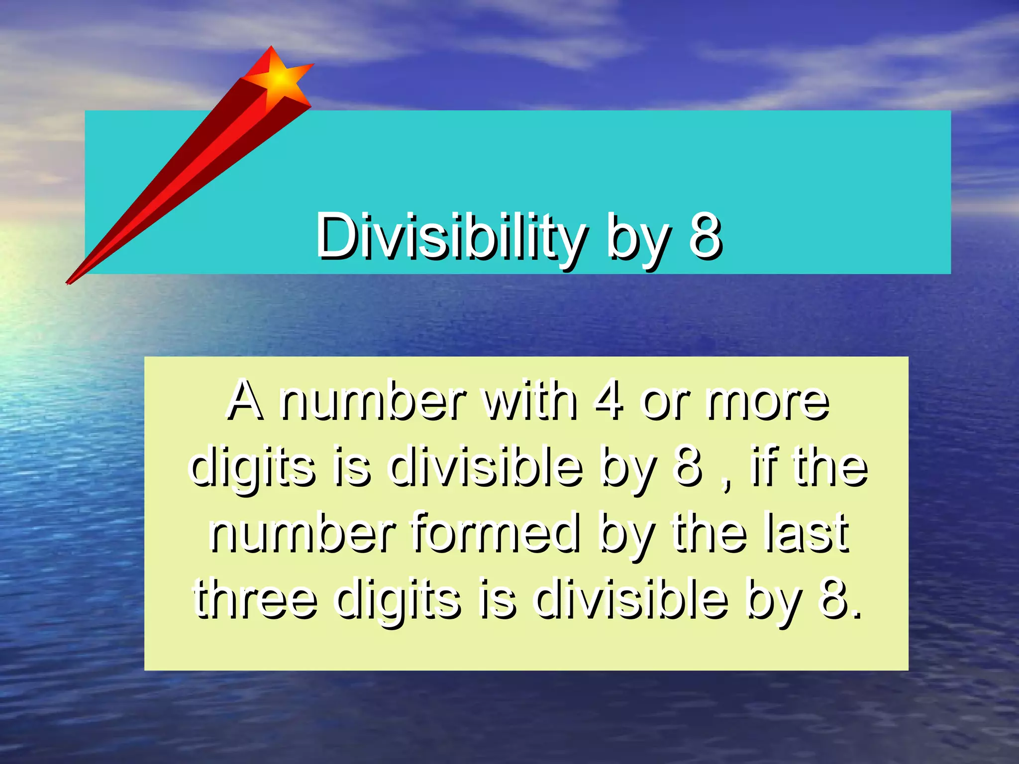 Divisibility by 8Divisibility by 8
A number with 4 or moreA number with 4 or more
digits is divisible by 8 , if thedigits is divisible by 8 , if the
number formed by the lastnumber formed by the last
three digits is divisible by 8.three digits is divisible by 8.
 