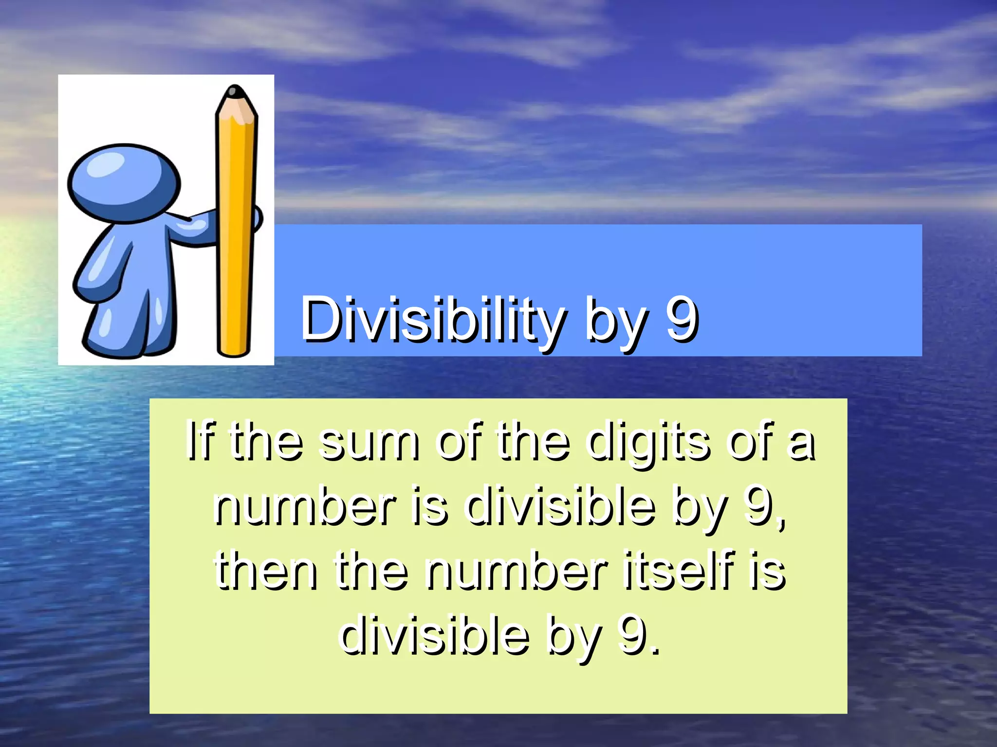 Divisibility by 9Divisibility by 9
If the sum of the digits of aIf the sum of the digits of a
number is divisible by 9,number is divisible by 9,
then the number itself isthen the number itself is
divisible by 9.divisible by 9.
 