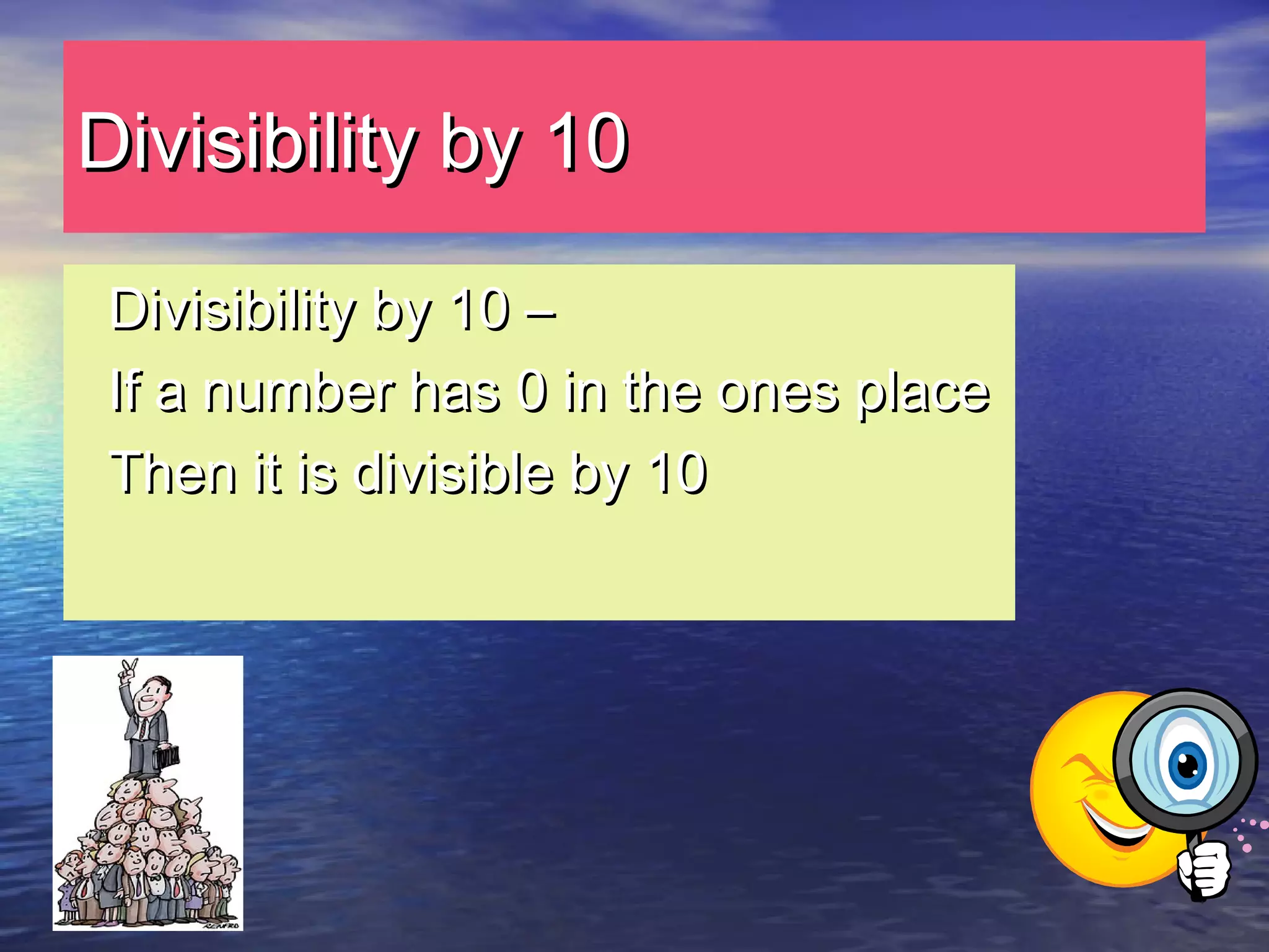 Divisibility by 10Divisibility by 10
Divisibility by 10 –Divisibility by 10 –
If a number has 0 in the ones placeIf a number has 0 in the ones place
Then it is divisible by 10Then it is divisible by 10
 