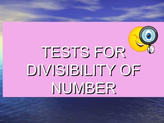 TESTS FORTESTS FOR
DIVISIBILITY OFDIVISIBILITY OF
NUMBERNUMBER
 