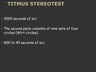 TITMUS STEREOTEST
 3000 seconds of arc
 The second plate consists of nine sets of four
circles (Wirt circles).
 800 to 40 seconds of arc.
 