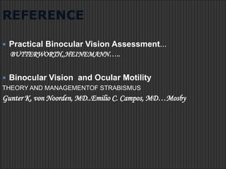 REFERENCE
 Practical Binocular Vision Assessment…
BUTTERWORTH,,HEINEMANN…..
 Binocular Vision and Ocular Motility
THEORY AND MANAGEMENTOF STRABISMUS
Gunter K. von Noorden, MD..Emilio C. Campos, MD…Mosby
 