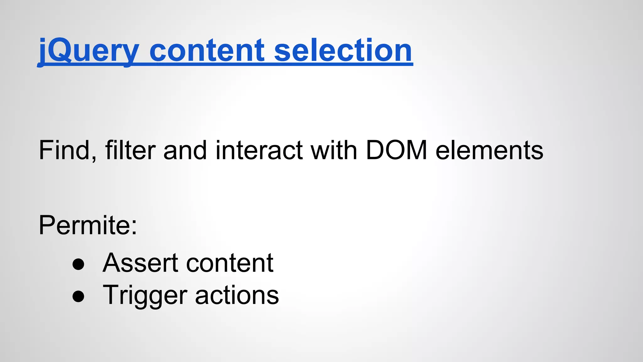 jQuery content selection
Find, filter and interact with DOM elements
Permite:
● Assert content
● Trigger actions
 