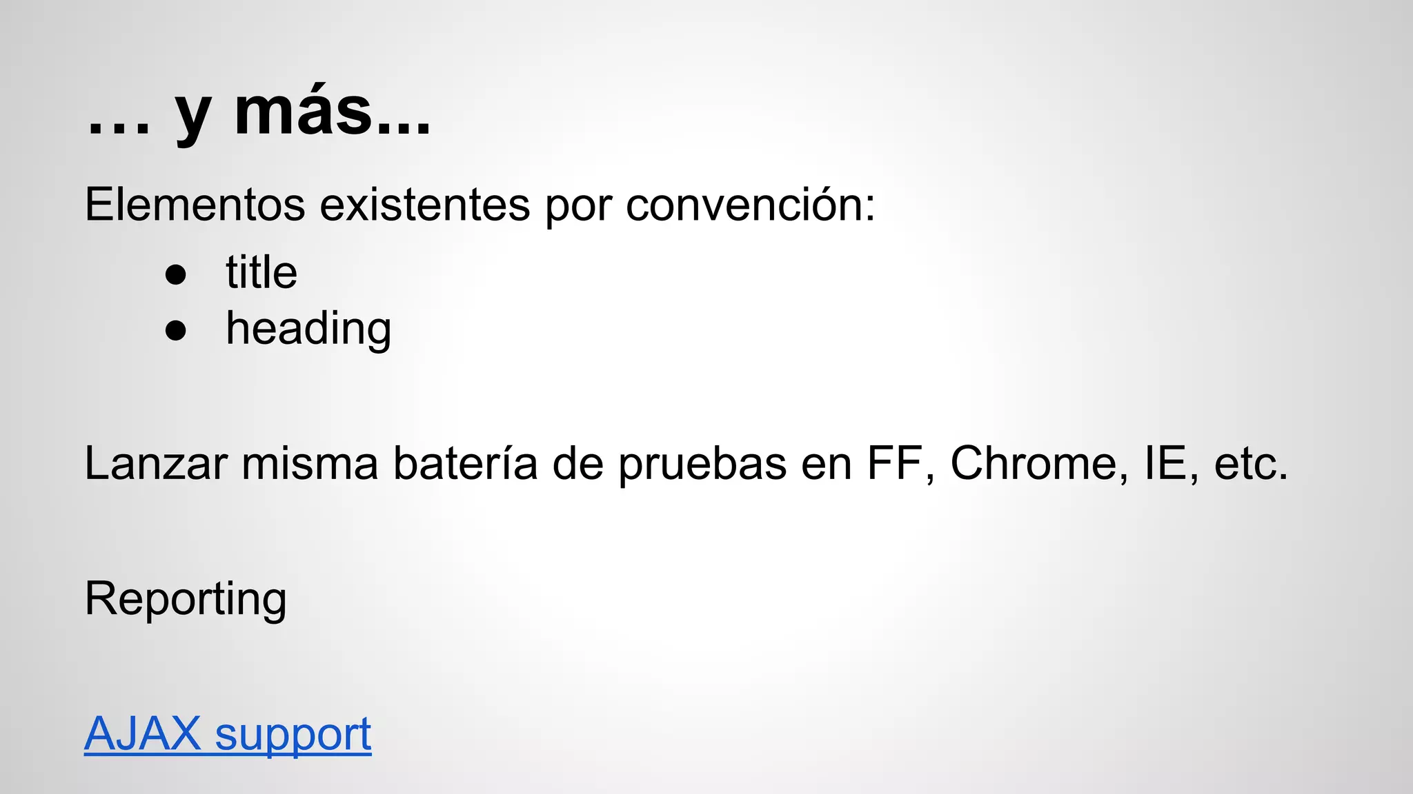 … y más...
Elementos existentes por convención:
● title
● heading
Lanzar misma batería de pruebas en FF, Chrome, IE, etc.
Reporting
AJAX support
 