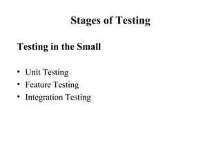 Stages of Testing Testing in the Small Unit Testing Feature Testing Integration Testing 