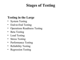 Stages of Testing Testing in the Large System Testing End-to-End Testing  Operations Readiness Testing Beta Testing  Load Testing Stress Testing Performance Testing Reliability Testing  Regression Testing 