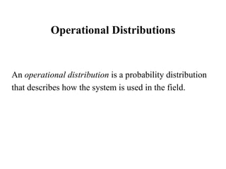 Operational Distributions An  operational distribution  is a probability distribution that describes how the system is used in the field.  