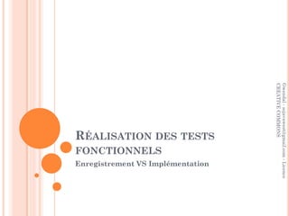 CREATIVE COMMONS
                                   Gwendal - sojavawest@gmail.com - Licence
RÉALISATION DES TESTS
FONCTIONNELS
Enregistrement VS Implémentation
 