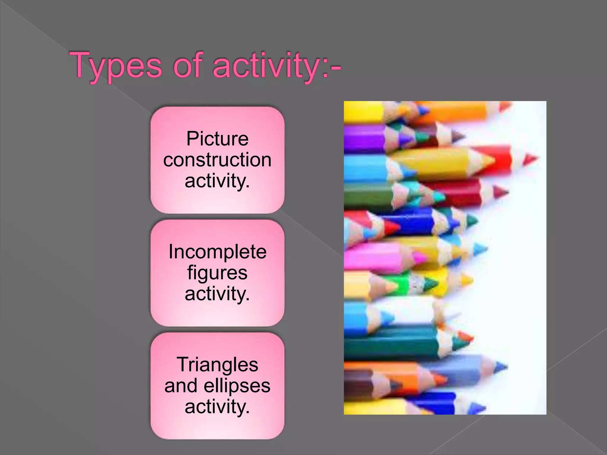 Picture
construction
activity.
Incomplete
figures
activity.
Triangles
and ellipses
activity.
 