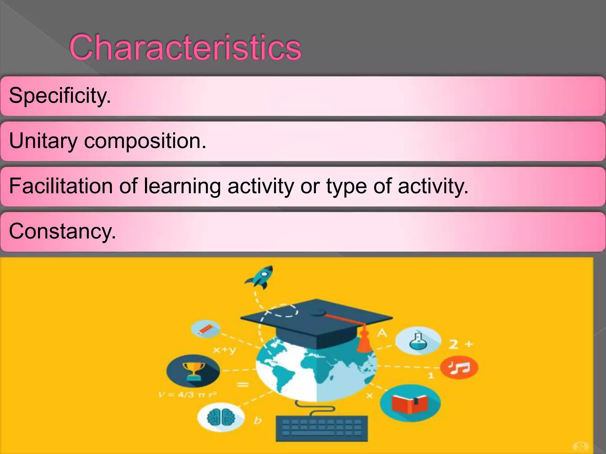 Specificity.
Unitary composition.
Facilitation of learning activity or type of activity.
Constancy.
 
