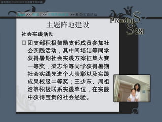 主题阵地建设 社会实践活动 团支部积极鼓励支部成员参加社会实践活动，其中闫培洁等同学获得暑期社会实践方案征集大赛一等奖，梁志华等同学获得暑期社会实践先进个人表彰以及实践成果校级二等奖；王少东、周祖浩等积极联系实践单位，在实践中获得宝贵的社会经验。 Start  >>  纲要   >> 主题阵地建设   >> 社会实践活动 