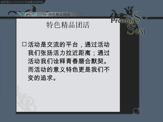 特色精品团活 活动是交流的平台，通过活动我们张扬活力拉近距离；通过活动我们诠释青春磨合默契。而活动的意义特色更是我们不变的追求。   Start  >>  纲要   >>  特色精品团活 