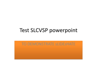 Test SLCVSP powerpoint
TO DEMONSTRATE sLIDEsHATE
 