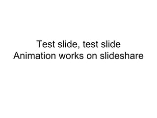 Test slide, test slide Animation works on slideshare 