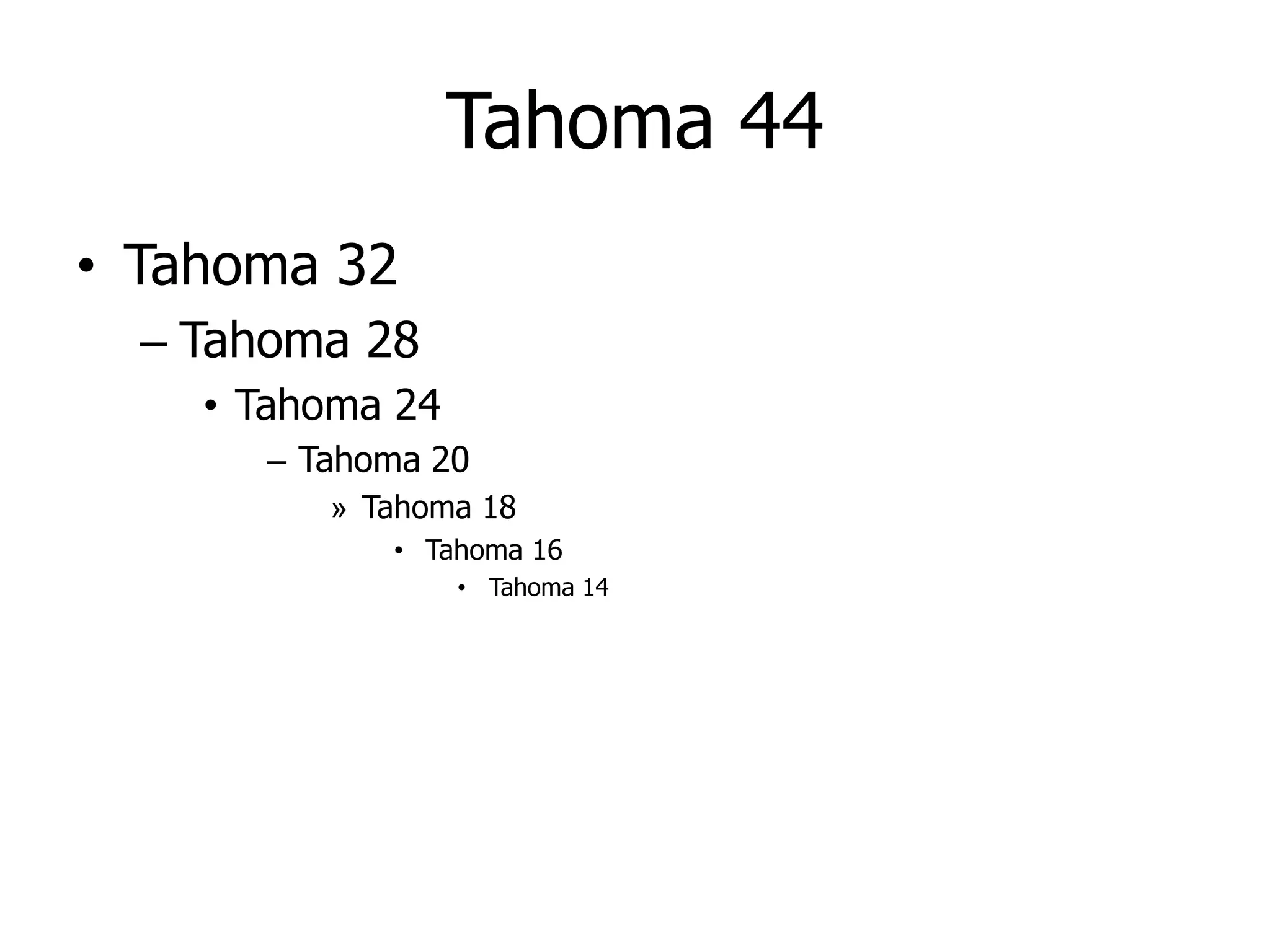 Tahoma 44
• Tahoma 32
  – Tahoma 28
    • Tahoma 24
      – Tahoma 20
         » Tahoma 18
            • Tahoma 16
                  • Tahoma 14
 