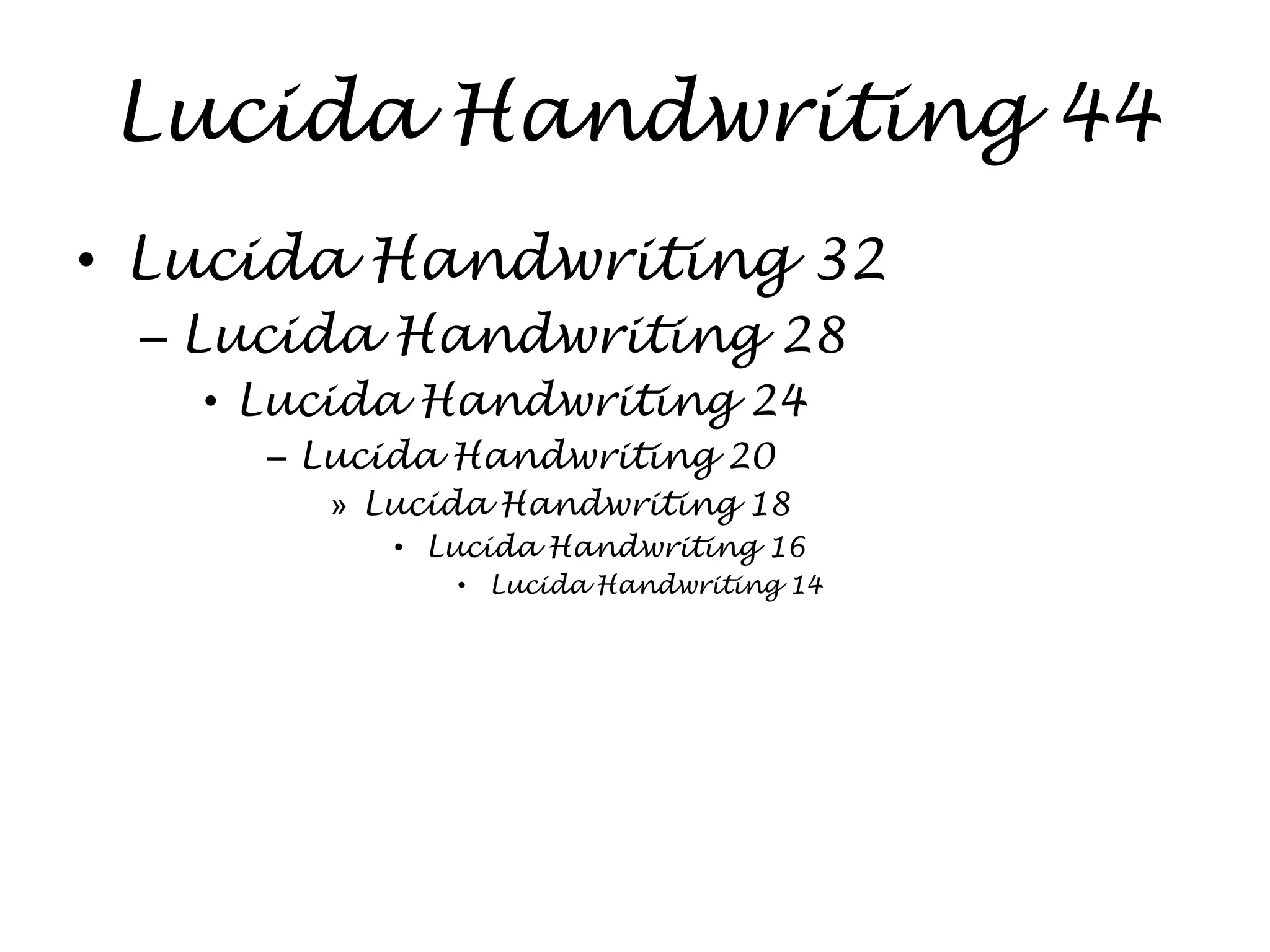 Lucida Handwriting 44
• Lucida Handwriting 32
 – Lucida Handwriting 28
   • Lucida Handwriting 24
     – Lucida Handwriting 20
       » Lucida Handwriting 18
          • Lucida Handwriting 16
             • Lucida Handwriting 14
 